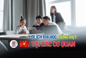 Top 7+ Lợi Ích Khi Học Tiếng Việt Cho Người Nước Ngoài Tại Cơ Quan